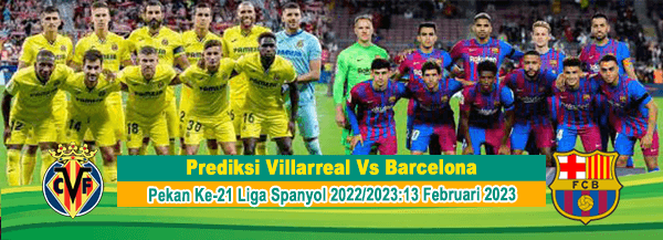 Prediksi Villarreal Vs Barcelona Pada Pekan Ke-21 Liga Spanyol 2022/2023:13 Februari 2023